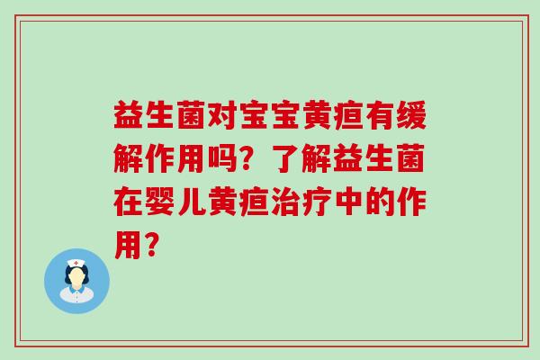 益生菌对宝宝黄疸有缓解作用吗？了解益生菌在婴儿黄疸中的作用？