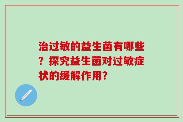 治过敏的益生菌有哪些？探究益生菌对过敏症状的缓解作用？