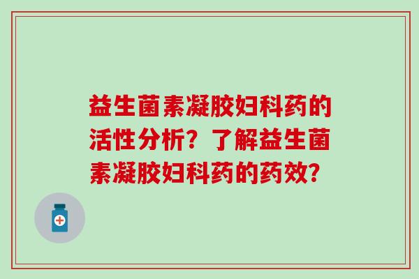 益生菌素凝胶妇科药的活性分析？了解益生菌素凝胶妇科药的药效？