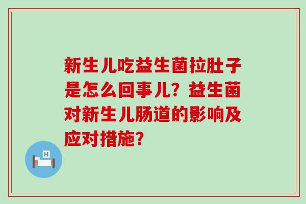新生儿吃益生菌拉肚子是怎么回事儿？益生菌对新生儿肠道的影响及应对措施？