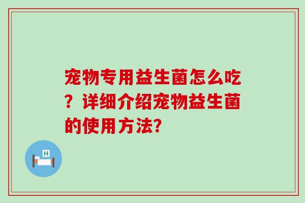 宠物专用益生菌怎么吃？详细介绍宠物益生菌的使用方法？