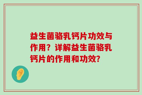 益生菌骆乳钙片功效与作用？详解益生菌骆乳钙片的作用和功效？