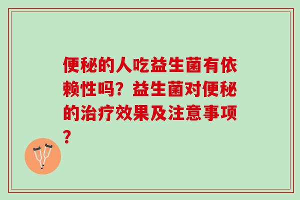 便秘的人吃益生菌有依赖性吗？益生菌对便秘的治疗效果及注意事项？