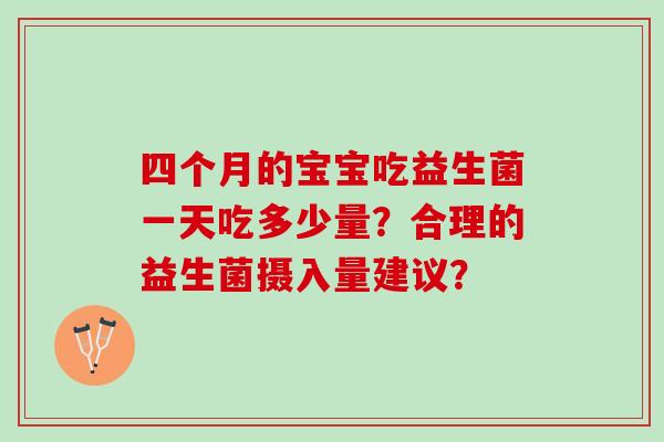 四个月的宝宝吃益生菌一天吃多少量？合理的益生菌摄入量建议？