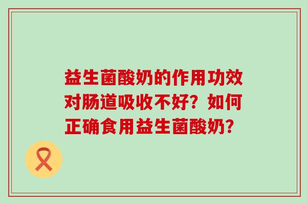 益生菌酸奶的作用功效对肠道吸收不好？如何正确食用益生菌酸奶？