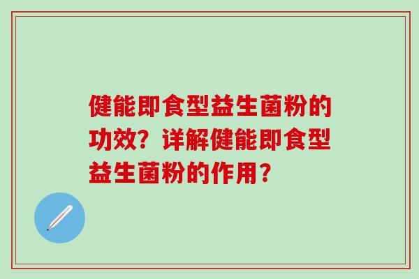 健能即食型益生菌粉的功效？详解健能即食型益生菌粉的作用？