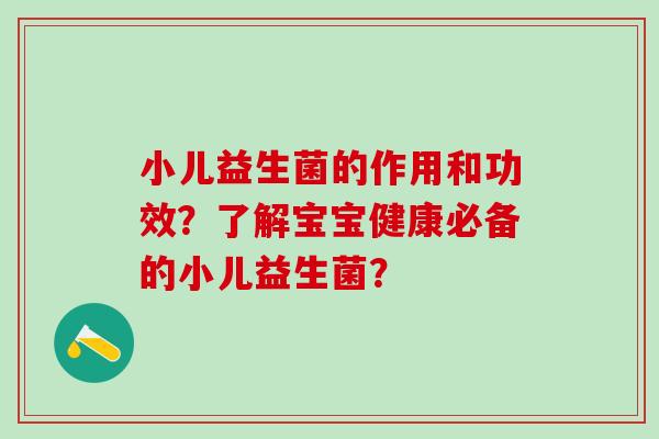 小儿益生菌的作用和功效？了解宝宝健康必备的小儿益生菌？
