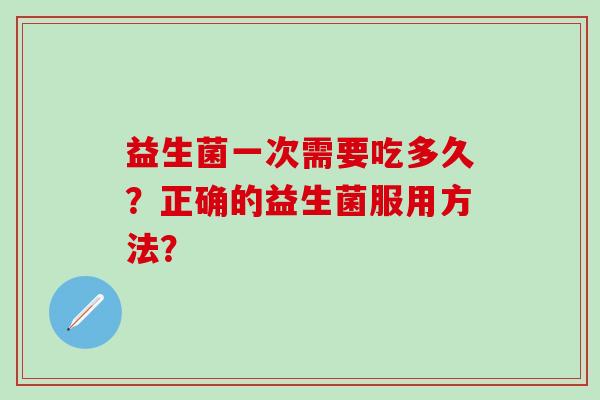 益生菌一次需要吃多久？正确的益生菌服用方法？