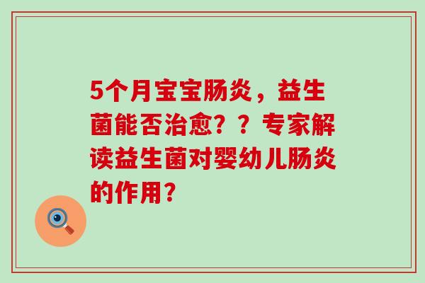 5个月宝宝肠炎，益生菌能否治愈？？专家解读益生菌对婴幼儿肠炎的作用？