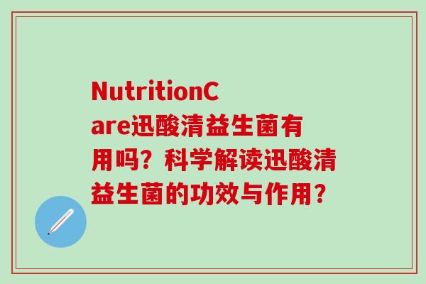 NutritionCare迅酸清益生菌有用吗？科学解读迅酸清益生菌的功效与作用？
