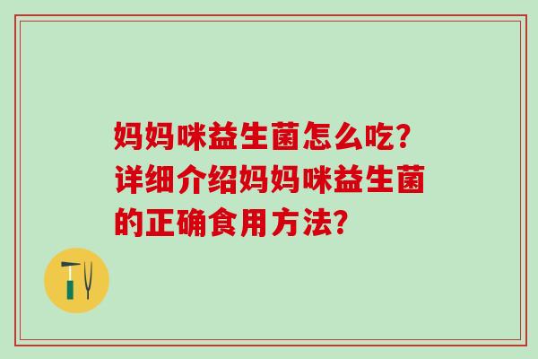 妈妈咪益生菌怎么吃？详细介绍妈妈咪益生菌的正确食用方法？
