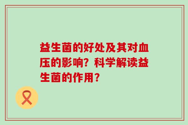 益生菌的好处及其对血压的影响？科学解读益生菌的作用？