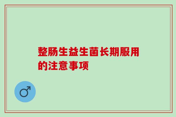 整肠生益生菌长期服用的注意事项