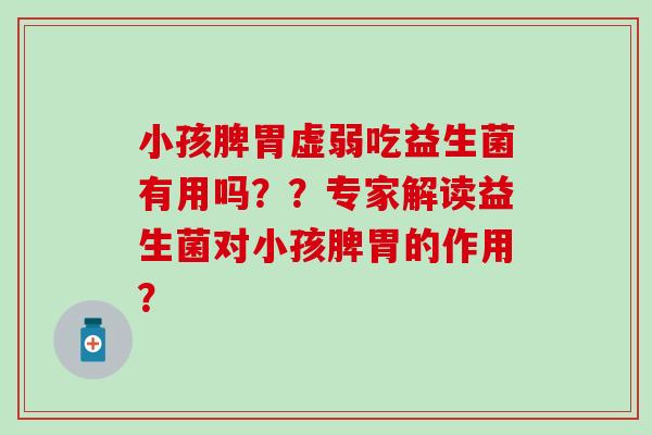 小孩脾胃虚弱吃益生菌有用吗？？专家解读益生菌对小孩脾胃的作用？