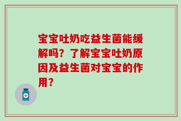 宝宝吐奶吃益生菌能缓解吗？了解宝宝吐奶原因及益生菌对宝宝的作用？