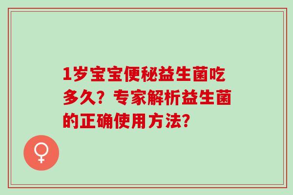 1岁宝宝益生菌吃多久？专家解析益生菌的正确使用方法？