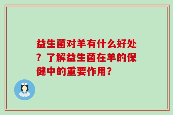 益生菌对羊有什么好处？了解益生菌在羊的保健中的重要作用？