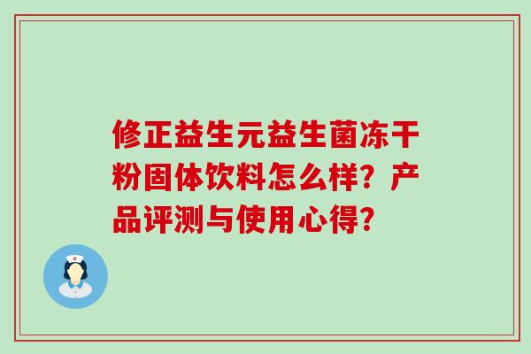 修正益生元益生菌冻干粉固体饮料怎么样？产品评测与使用心得？