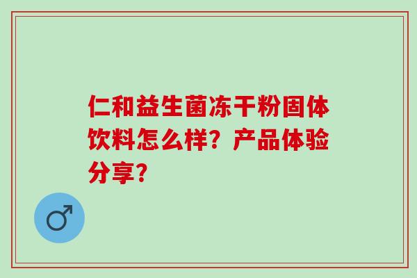 仁和益生菌冻干粉固体饮料怎么样？产品体验分享？