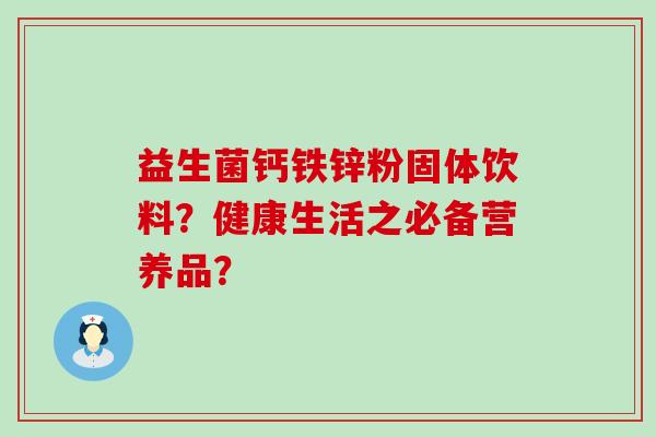 益生菌钙铁锌粉固体饮料？健康生活之必备营养品？