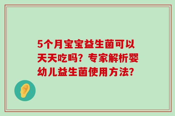 5个月宝宝益生菌可以天天吃吗？专家解析婴幼儿益生菌使用方法？
