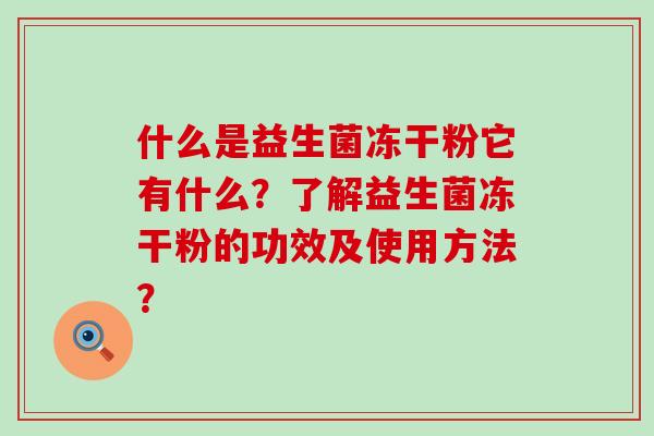 什么是益生菌冻干粉它有什么？了解益生菌冻干粉的功效及使用方法？