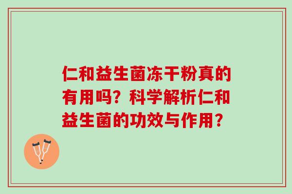 仁和益生菌冻干粉真的有用吗？科学解析仁和益生菌的功效与作用？