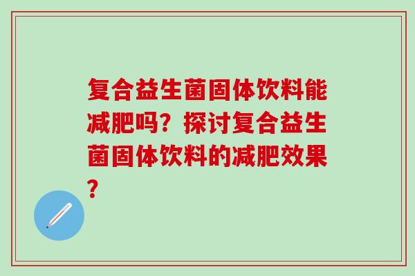 复合益生菌固体饮料能减肥吗？探讨复合益生菌固体饮料的减肥效果？