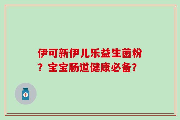 伊可新伊儿乐益生菌粉？宝宝肠道健康必备？