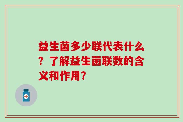 益生菌多少联代表什么？了解益生菌联数的含义和作用？