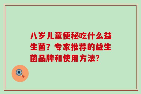 八岁儿童便秘吃什么益生菌？专家推荐的益生菌品牌和使用方法？