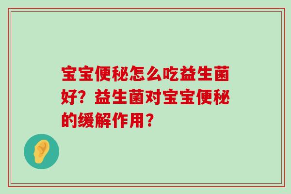 宝宝便秘怎么吃益生菌好？益生菌对宝宝便秘的缓解作用？