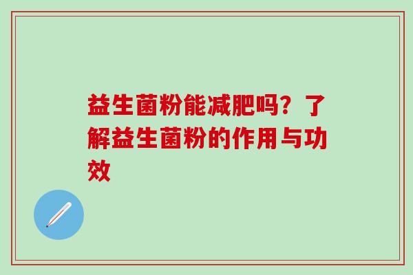 益生菌粉能减肥吗？了解益生菌粉的作用与功效