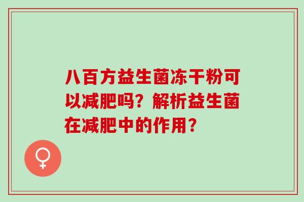 八百方益生菌冻干粉可以减肥吗？解析益生菌在减肥中的作用？