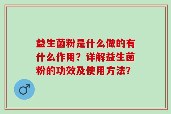 益生菌粉是什么做的有什么作用？详解益生菌粉的功效及使用方法？
