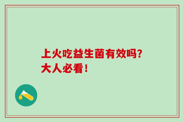 上火吃益生菌有效吗？大人必看！