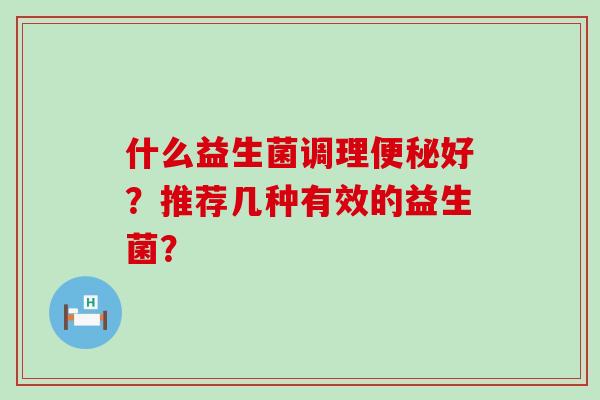 什么益生菌调理好？推荐几种有效的益生菌？