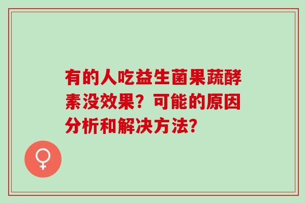 有的人吃益生菌果蔬酵素没效果？可能的原因分析和解决方法？