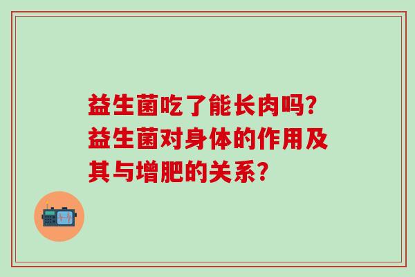益生菌吃了能长肉吗？益生菌对身体的作用及其与增肥的关系？