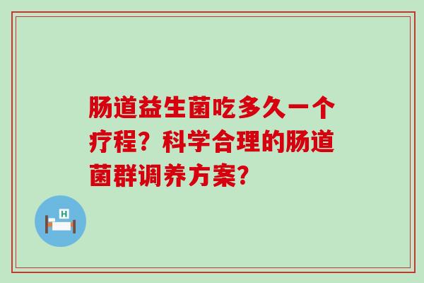 肠道益生菌吃多久一个疗程？科学合理的肠道菌群调养方案？