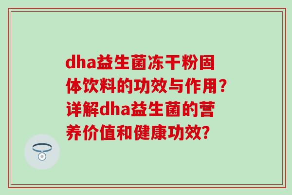 dha益生菌冻干粉固体饮料的功效与作用？详解dha益生菌的营养价值和健康功效？
