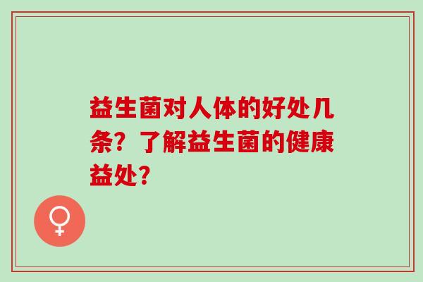 益生菌对人体的好处几条？了解益生菌的健康益处？