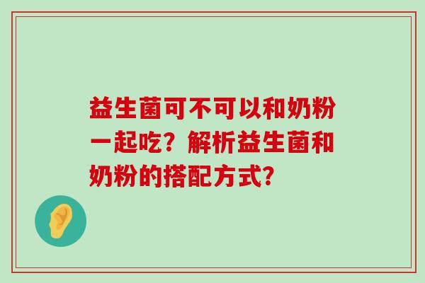 益生菌可不可以和奶粉一起吃？解析益生菌和奶粉的搭配方式？