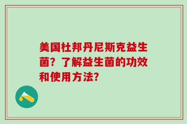 美国杜邦丹尼斯克益生菌？了解益生菌的功效和使用方法？