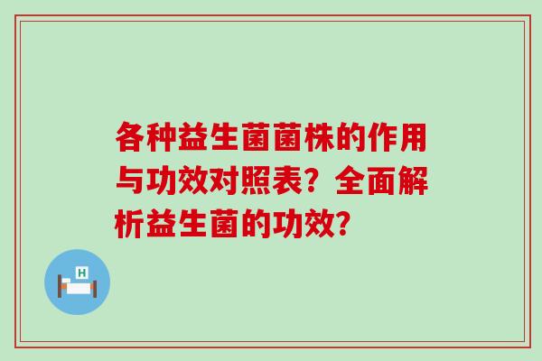 各种益生菌菌株的作用与功效对照表？全面解析益生菌的功效？