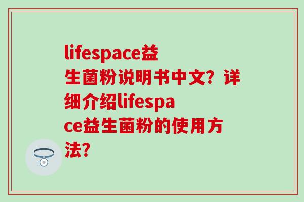 lifespace益生菌粉说明书中文？详细介绍lifespace益生菌粉的使用方法？