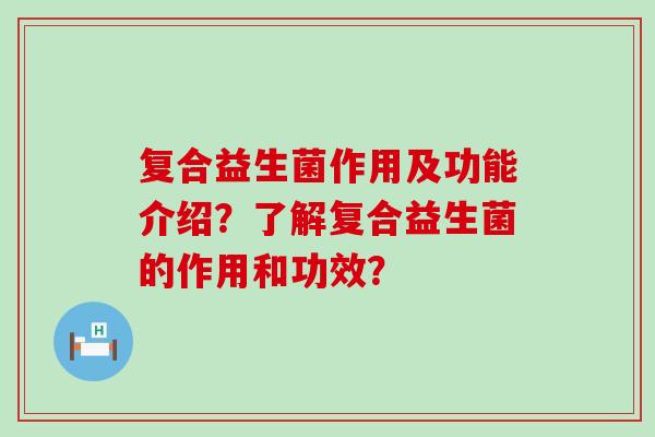 复合益生菌作用及功能介绍？了解复合益生菌的作用和功效？