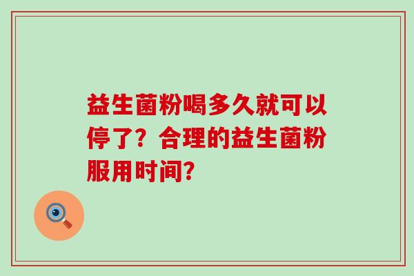 益生菌粉喝多久就可以停了？合理的益生菌粉服用时间？
