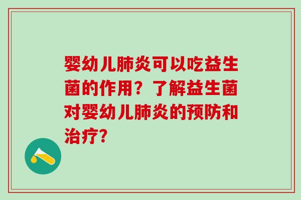 婴幼儿肺炎可以吃益生菌的作用？了解益生菌对婴幼儿肺炎的预防和治疗？