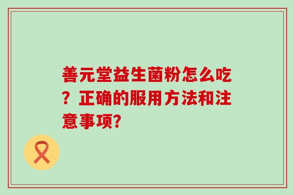 善元堂益生菌粉怎么吃？正确的服用方法和注意事项？